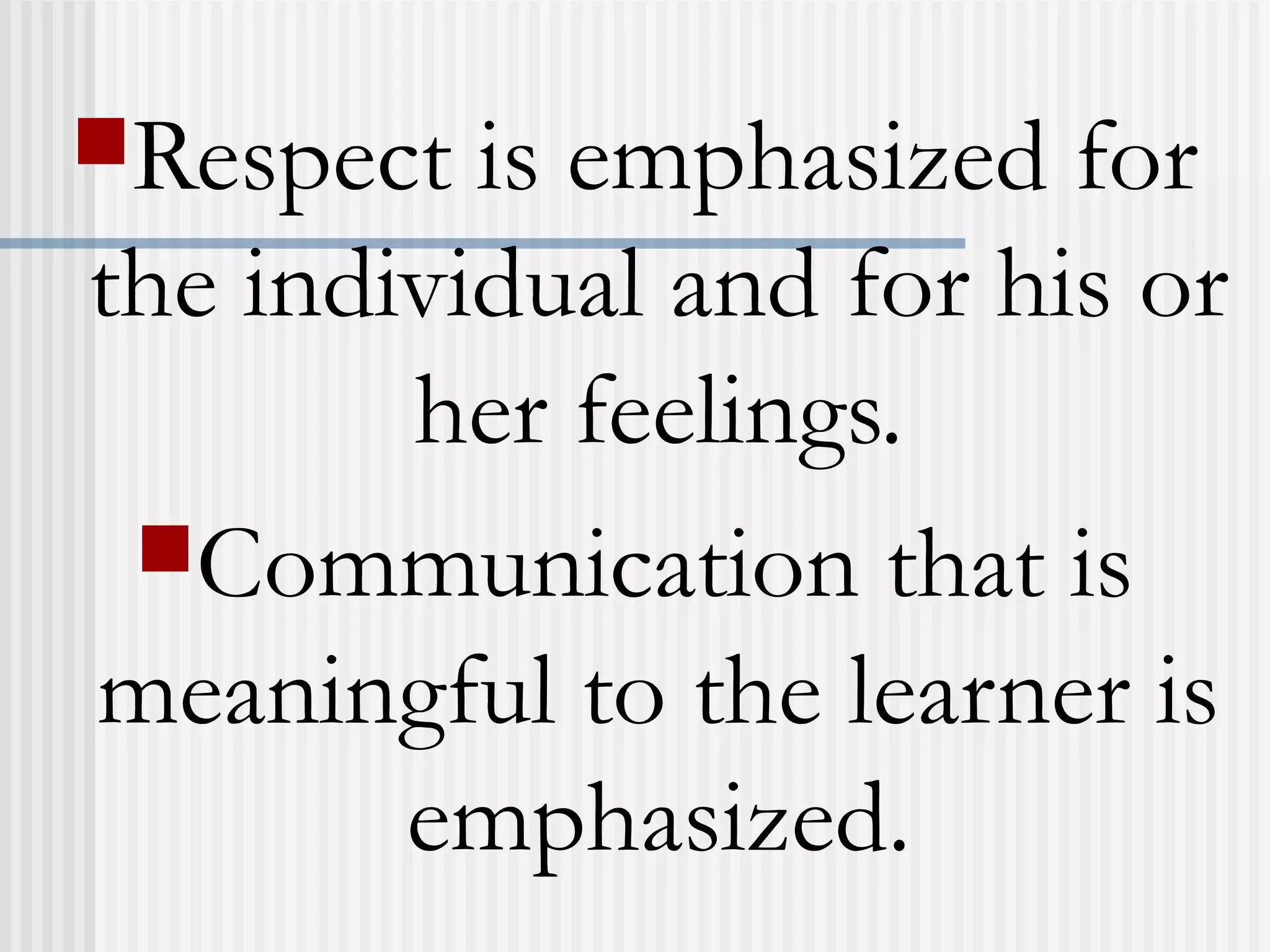 Respect is emphasized for
the individual and for his or
her feelings.
Communication that is
meaningful to the learner is
emphasized.
 