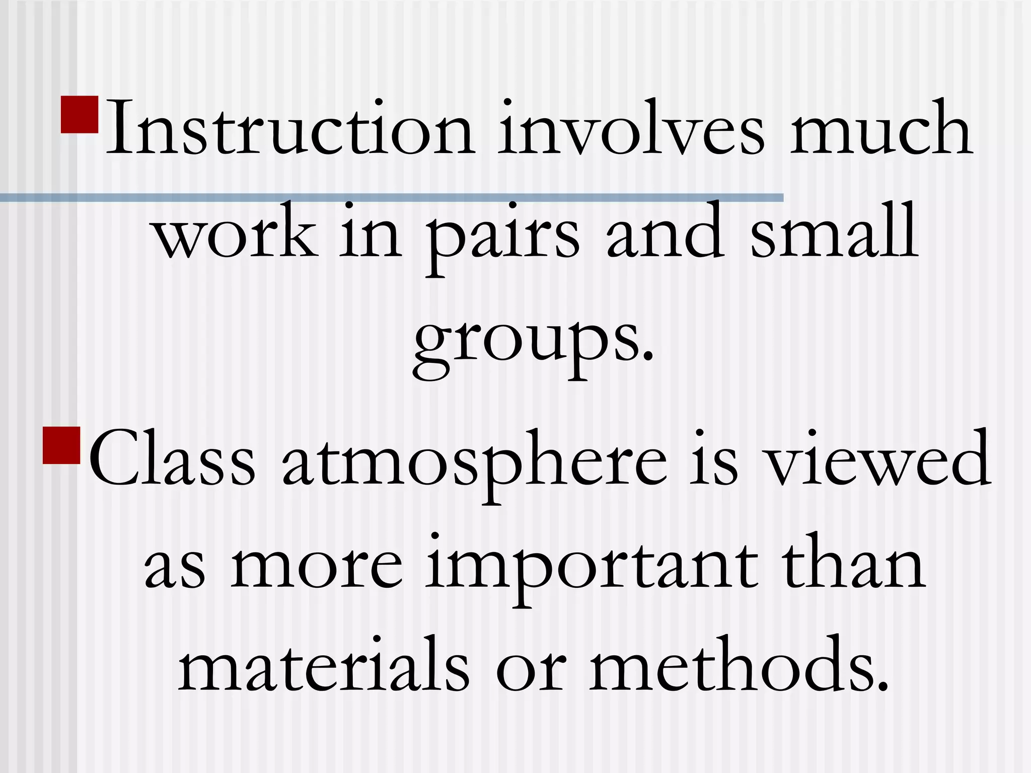 Instruction involves much
work in pairs and small
groups.
Class atmosphere is viewed
as more important than
materials or methods.
 