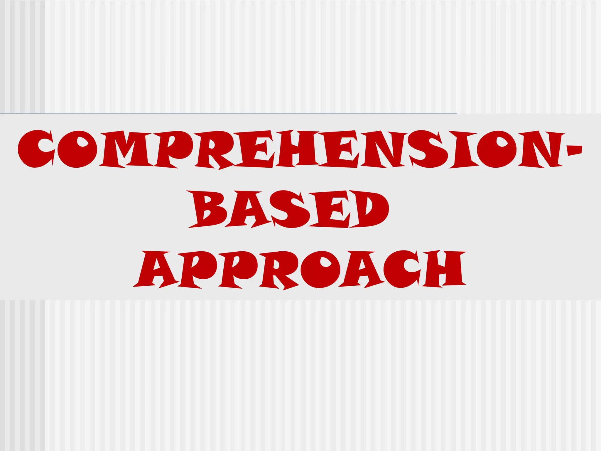 COMPREHENSION-
BASED
APPROACH
 