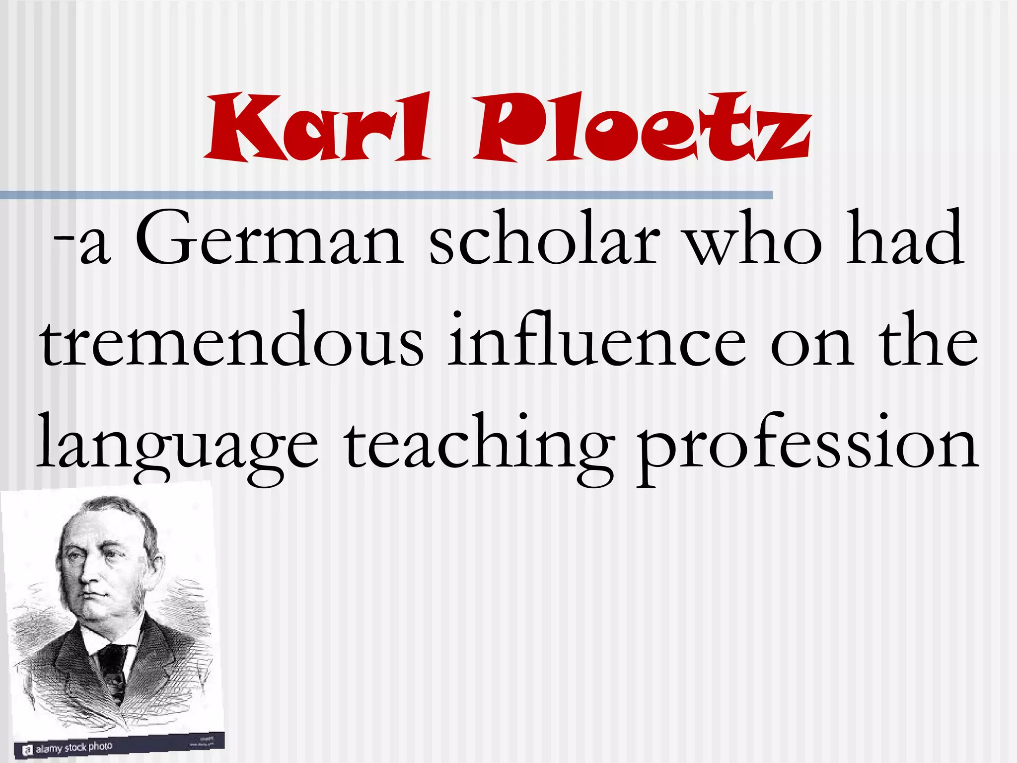 Karl Ploetz
-a German scholar who had
tremendous influence on the
language teaching profession
 