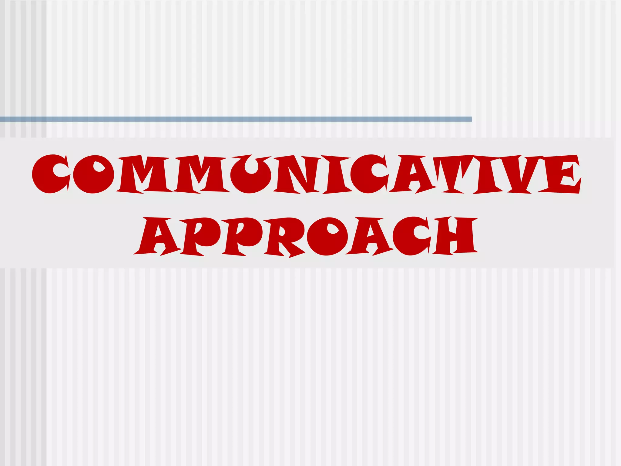 COMMUNICATIVE
APPROACH
 