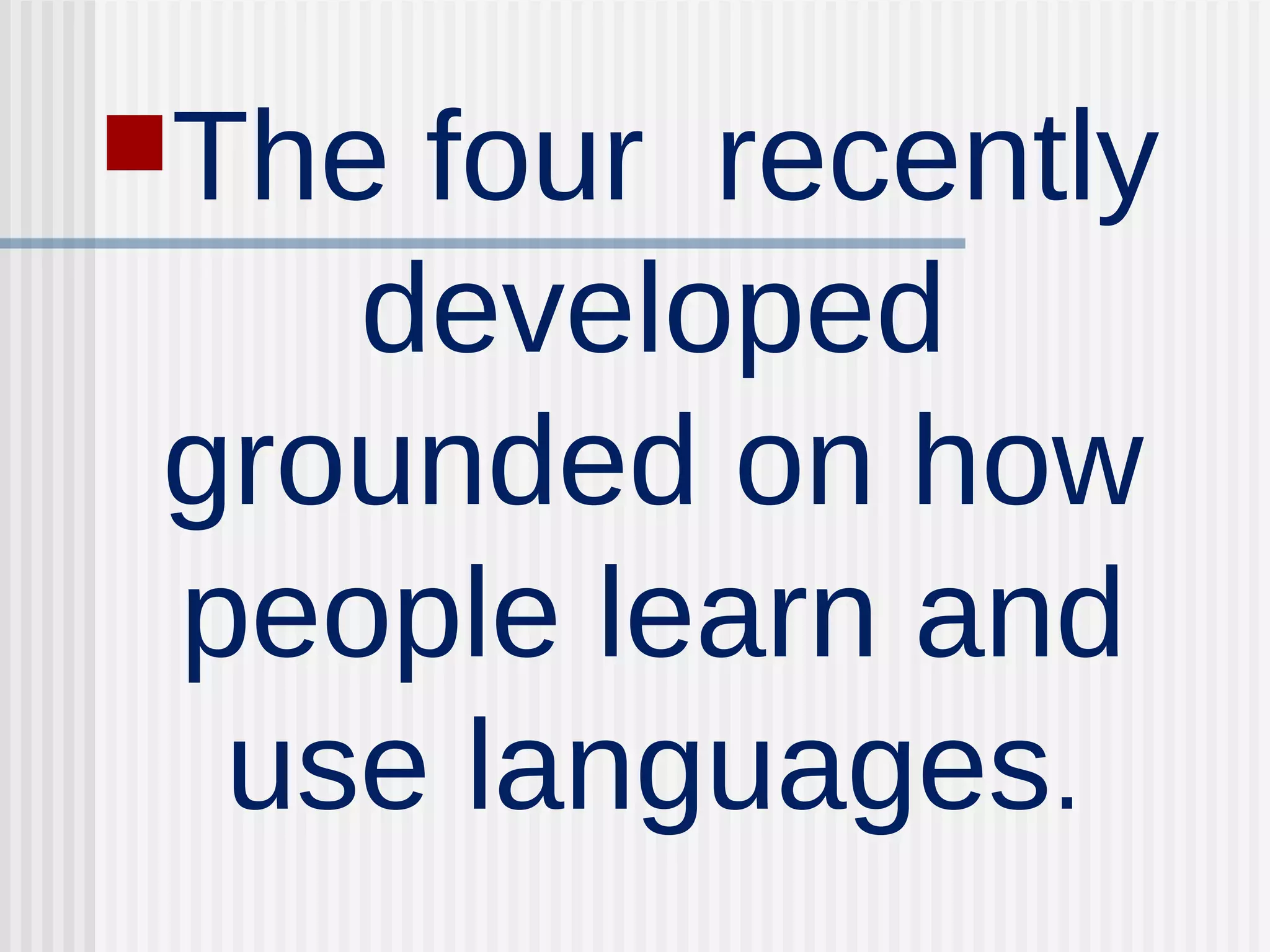 The four recently
developed
grounded on how
people learn and
use languages.
 
