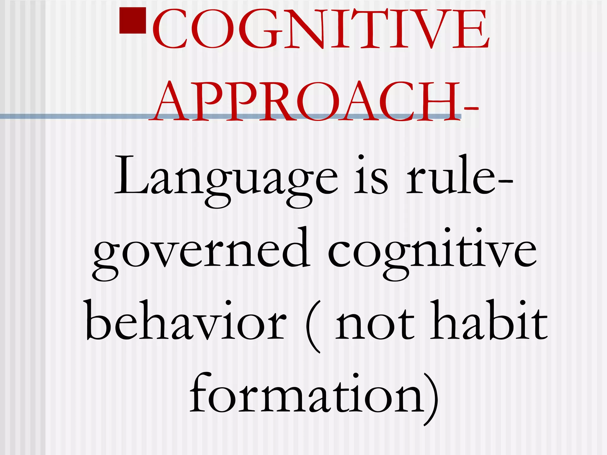 COGNITIVE
APPROACH-
Language is rule-
governed cognitive
behavior ( not habit
formation)
 