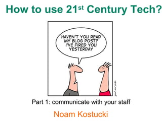 Noam Kostucki
How to use 21st
Century Tech?
Part 1: communicate with your staff
 
