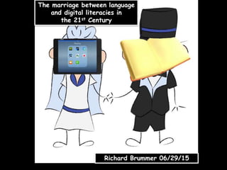 The marriage between language
and digital literacies in
the 21st Century
Richard Brummer 06/29/15
 