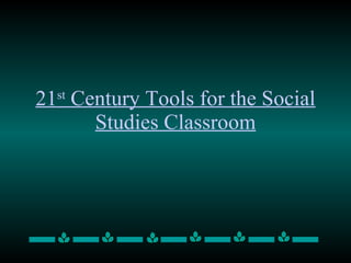 21 st  Century Tools for the Social Studies Classroom 