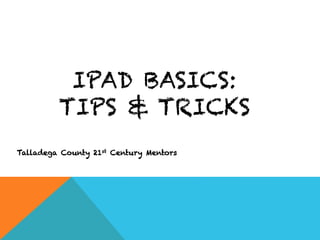 IPAD BASICS:
         TIPS & TRICKS
Talladega County 21st Century Mentors
 