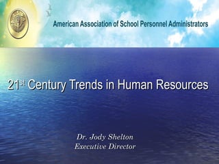 21 st  Century Trends in Human Resources  Dr. Jody Shelton Executive Director 