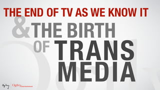 THE END OF TV AS WE KNOW IT
 &THE BIRTH
  OF     TRANS
         MEDIA
 