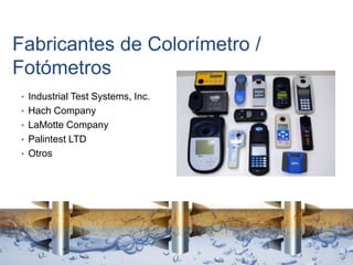 Fabricantes de Colorímetro /
Fotómetros
• Industrial Test Systems, Inc.
• Hach Company
• LaMotte Company
• Palintest LTD
• Otros
 