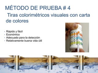 Tiras colorimétricos visuales con carta
de colores
• Rápido y fácil
• Económico
• Adecuado para la detección
• Relativamente buena vida útil
MÉTODO DE PRUEBA # 4
 