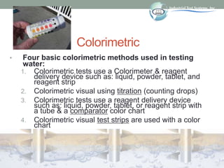 Colorimetric
• Four basic colorimetric methods used in testing
water:
1. Colorimetric tests use a Colorimeter & reagent
de...