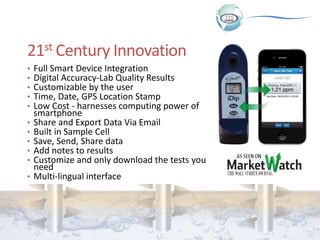 21st Century Innovation
• Full Smart Device Integration
• Digital Accuracy-Lab Quality Results
• Customizable by the user
...