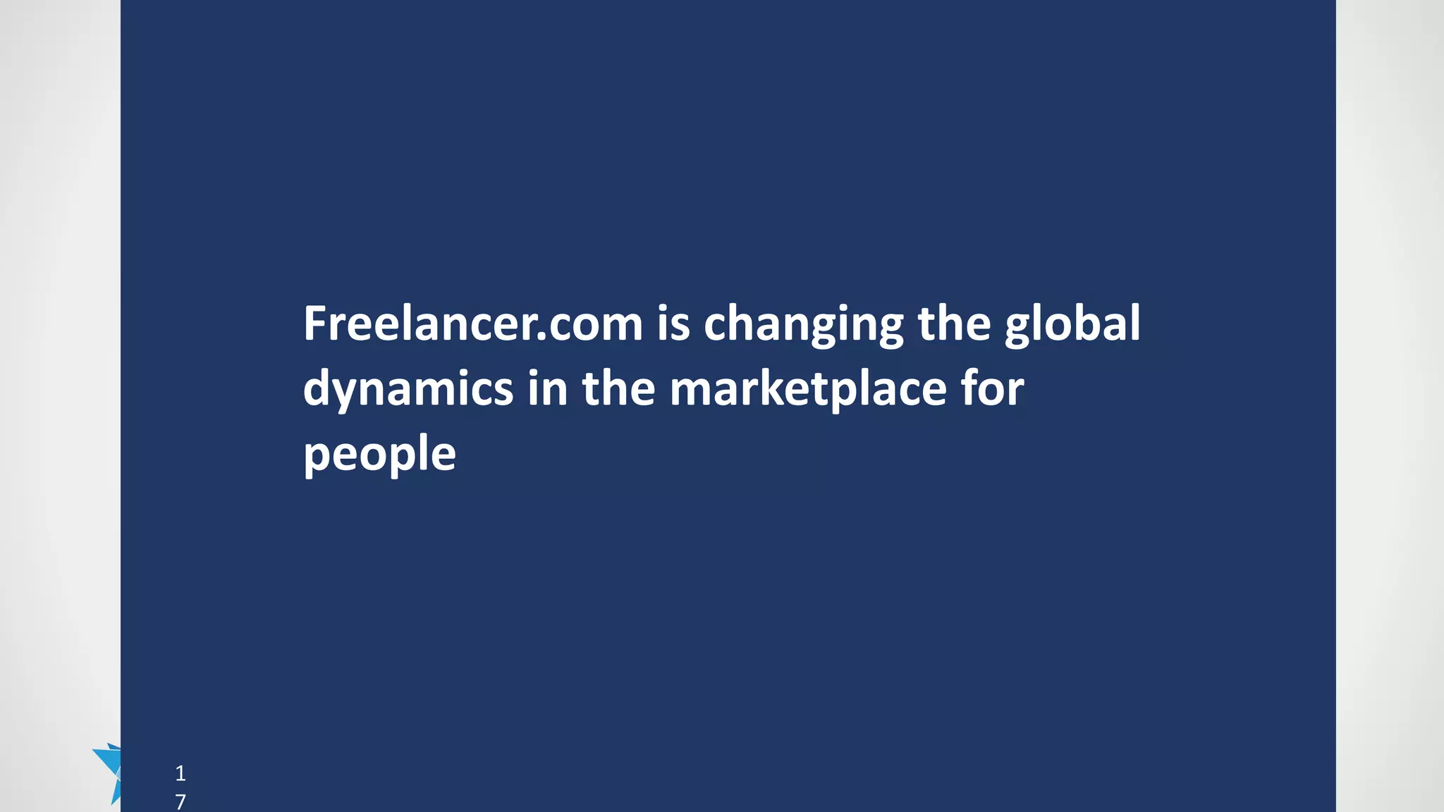 1
7
Freelancer.com is changing the global
dynamics in the marketplace for
people
 