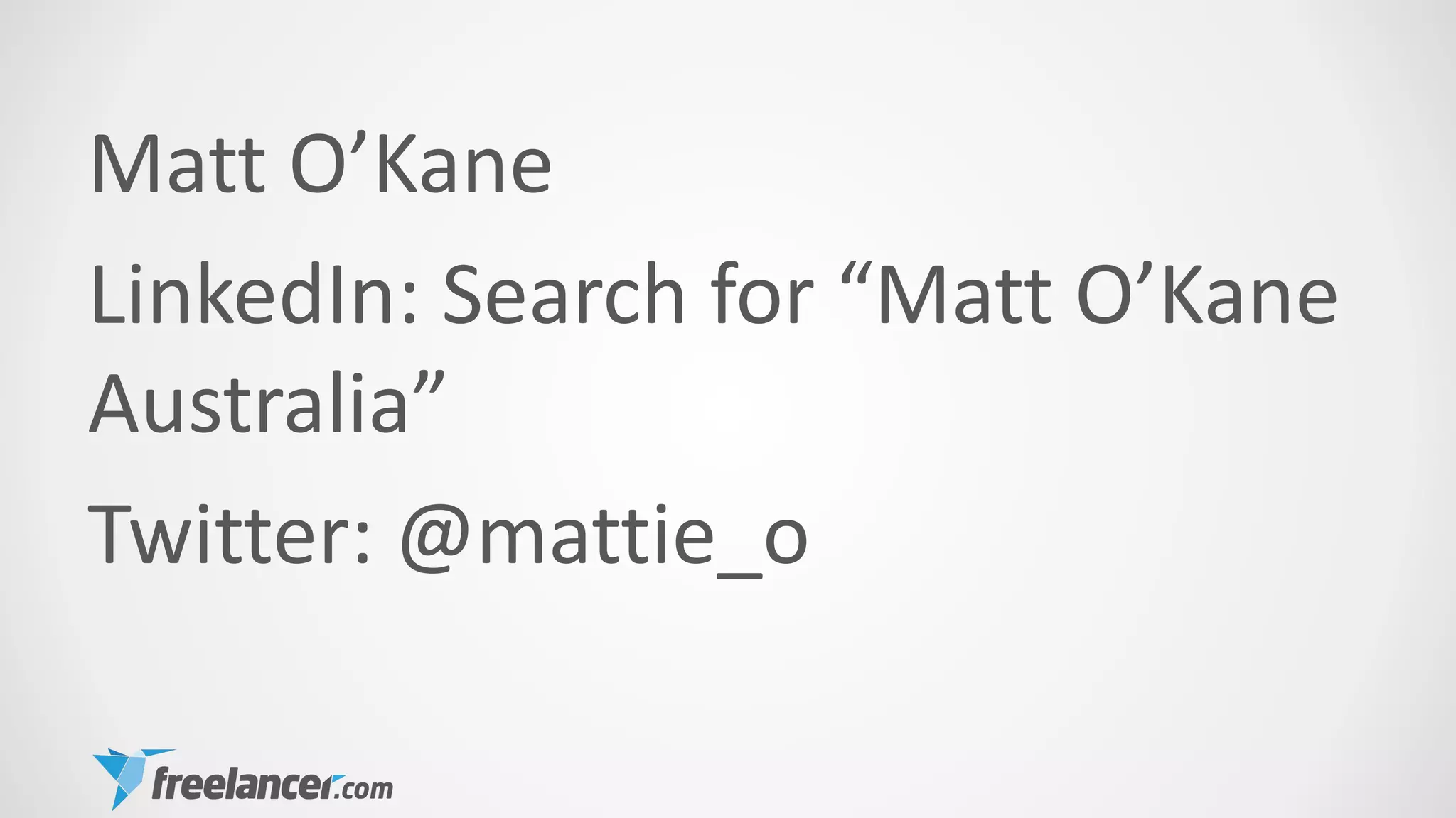 Matt O’Kane
LinkedIn: Search for “Matt O’Kane
Australia”
Twitter: @mattie_o
 