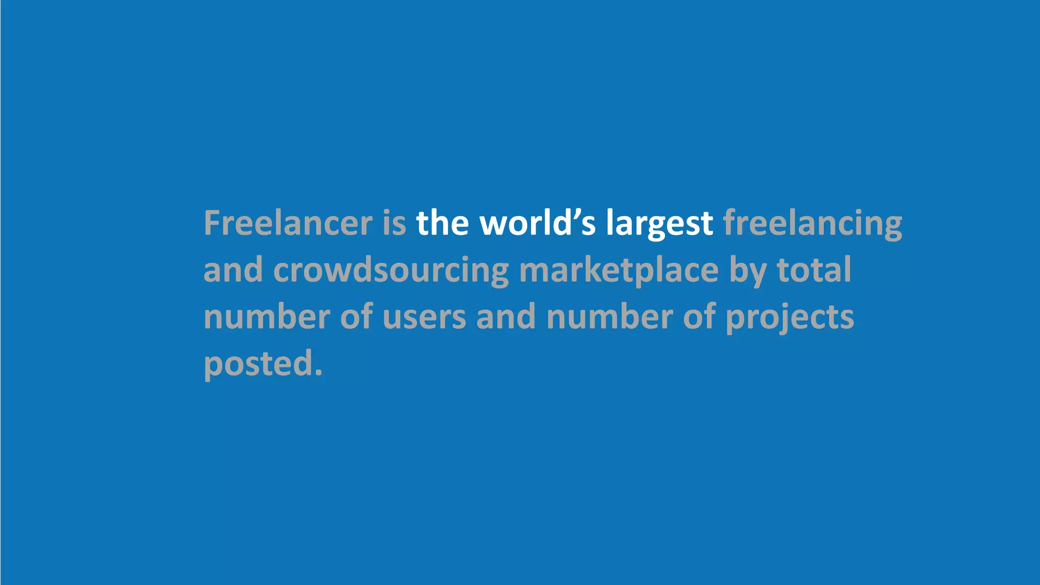 Freelancer is the world’s largest freelancing
and crowdsourcing marketplace by total
number of users and number of projects
posted.
 