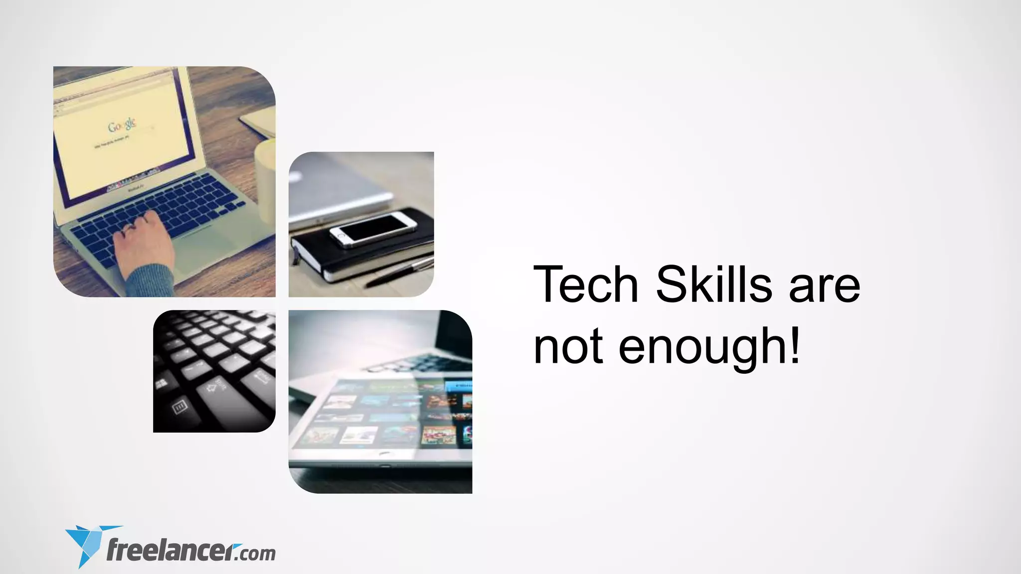 Tech Skills are
not enough!
 