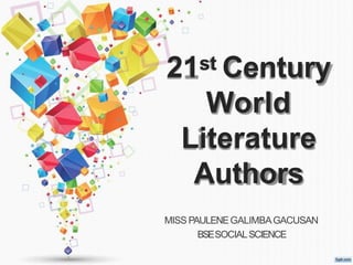 21st Century
World
Literature
Authors
MISS PAULENEGALIMBAGACUSAN
BSESOCIALSCIENCE
 