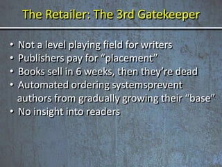 The Retailer: The 3rd Gatekeeper
• Not a level playing field for writers
• Publishers pay for “placement”
• Books sell in ...