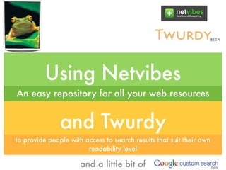 Using Netvibes
An easy repository for all your web resources


               and Twurdy
to provide people with access to search results that suit their own
                        readability level

                      and a little bit of
 