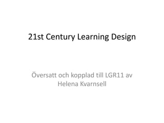 21st Century Learning Design

Översatt och kopplad till LGR11 av
Helena Kvarnsell

 
