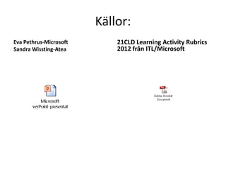Källor:
Eva Pethrus-Microsoft
Sandra Wissting-Atea

21CLD Learning Activity Rubrics
2012 från ITL/Microsoft

 