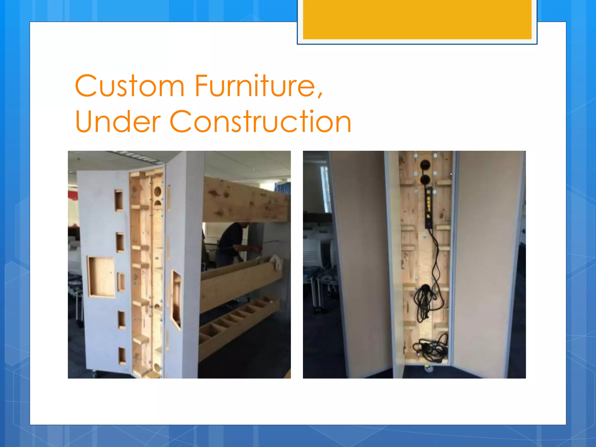 Custom Furniture, 
Under Construction 
 
