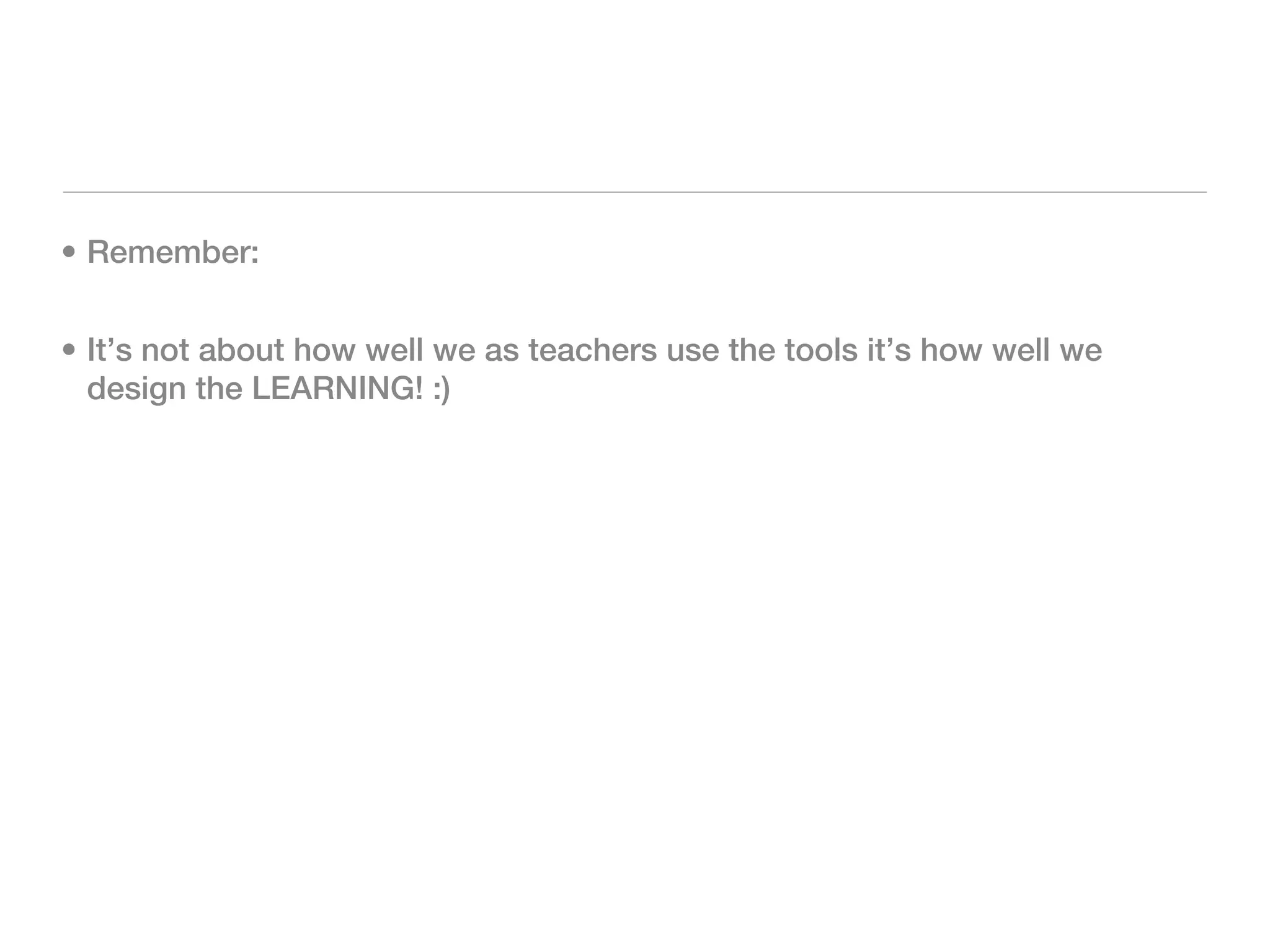 • Remember:


• It’s not about how well we as teachers use the tools it’s how well we
  design the LEARNING! :)
 
