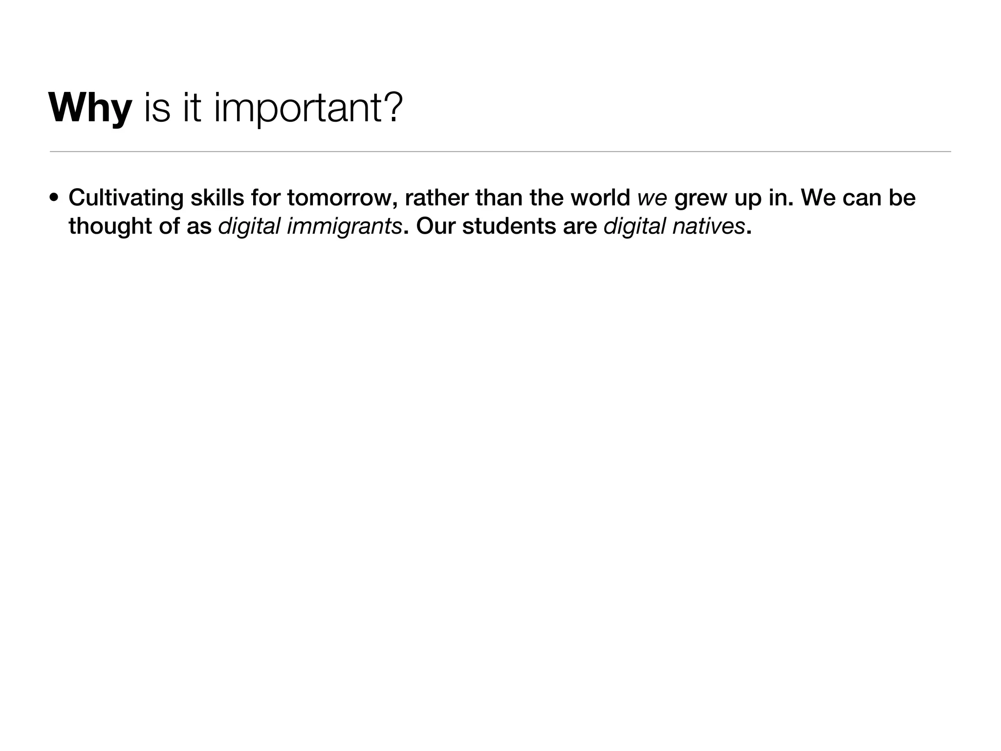 Why is it important?

• Cultivating skills for tomorrow, rather than the world we grew up in. We can be
  thought of as digital immigrants. Our students are digital natives.
 