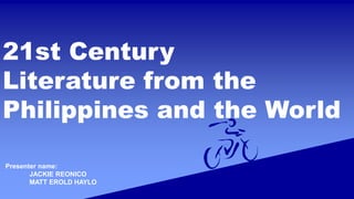 21st Century
Literature from the
Philippines and the World
Presenter name:
JACKIE REONICO
MATT EROLD HAYLO
 