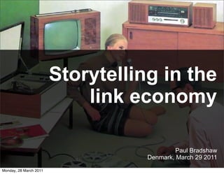 Storytelling in the
                            link economy

                                            Paul Bradshaw
                                   Denmark, March 29 2011

Monday, 28 March 2011
 