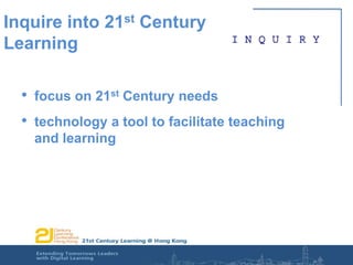 Inquire into 21st Century Learningfocus on 21st Century needstechnology a tool to facilitate teaching and learning