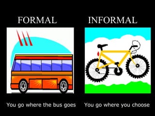 FORMAL  INFORMAL You go where the bus goes You go where you choose Jay Cross – Internet Time 
