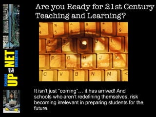 Are you Ready for 21st Century Teaching and Learning? It isn’t just “coming”… it has arrived! And schools who aren’t redefining themselves, risk becoming irrelevant in preparing students for the future. 