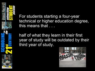 For students starting a four-year technical or higher education degree, this means that . . . half of what they learn in their first year of study will be outdated by their third year of study. 