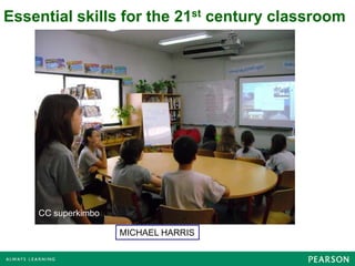 Essential skills for the 21st century classroom




    CC superkimbo (

                      MICHAEL HARRIS
 