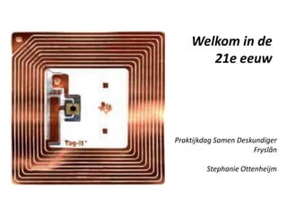 Welkom in de
       21e eeuw




Praktijkdag Samen Deskundiger
                      Fryslân

         Stephanie Ottenheijm
 