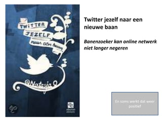 Twitter jezelf naar een
nieuwe baan

Banenzoeker kan online netwerk
niet langer negeren




            En soms werkt dat weer
                   positief
 