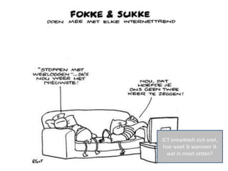 ICT ontwikkelt zich snel,
hoe weet ik wanneer ik
  wat in moet zetten?
 