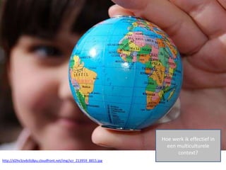 Hoe werk ik effectief in
                                                                 een multiculturele
                                                                     context?
http://d2hv3zvds9z8pu.cloudfront.net/img/scr_213959_8815.jpg
 