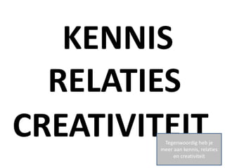 KENNIS
  RELATIES
CREATIVITEIT
          Tegenwoordig heb je
         meer aan kennis, relaties
              en creativiteit
 