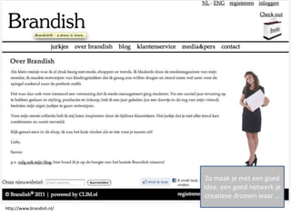Zo maak je met een goed
                          idee, een goed netwerk je
                           creatieve dromen waar …
http://www.brandish.nl/
 