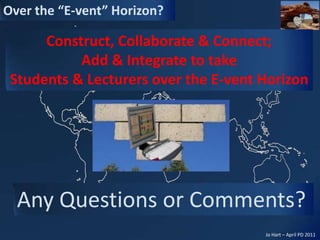 Construct, Collaborate & Connect; Add & Integrate to take Students & Lecturers over the E-vent HorizonAny Questions or Comments?