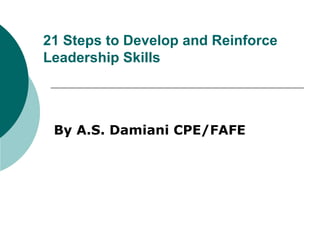 21 Steps to Develop and Reinforce  Leadership Skills By A.S. Damiani CPE/FAFE 