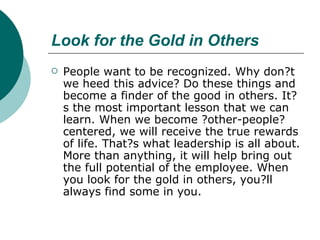 Look for the Gold in Others <ul><li>People want to be recognized. Why don?t we heed this advice? Do these things and becom...
