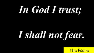 In God I trust;
I shall not fear.
The Psalm
 