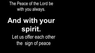 The Peace of the Lord be
with you always.
And with your
spirit.
Let us offer each other
the sign of peace
WeShare God’sPeace
 
