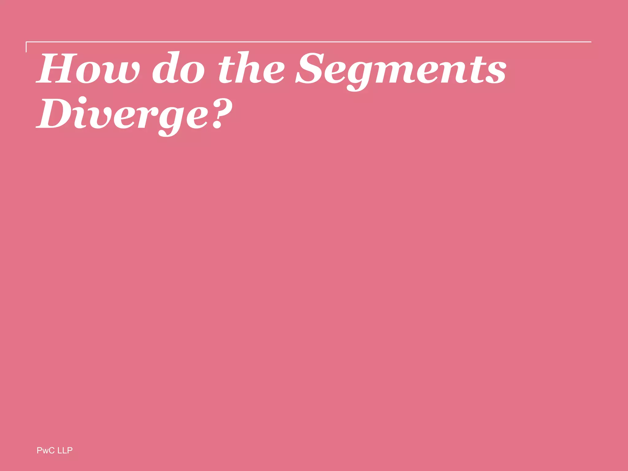 PwC LLP
How do the Segments
Diverge?
 