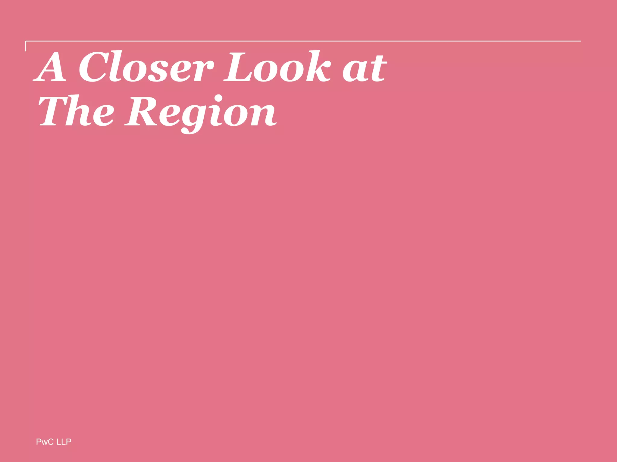 PwC LLP
A Closer Look at
The Region
 