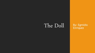 The Doll By: Egmidio
Enriquez
 
